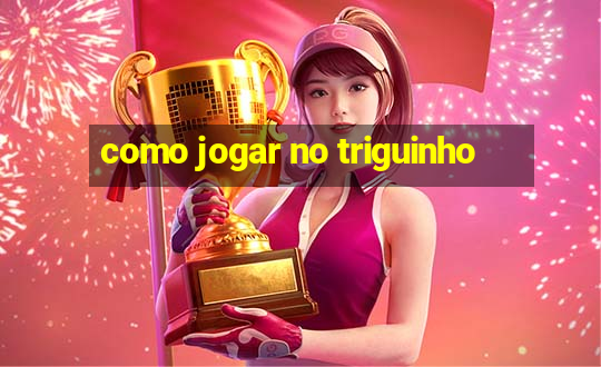 como jogar no triguinho