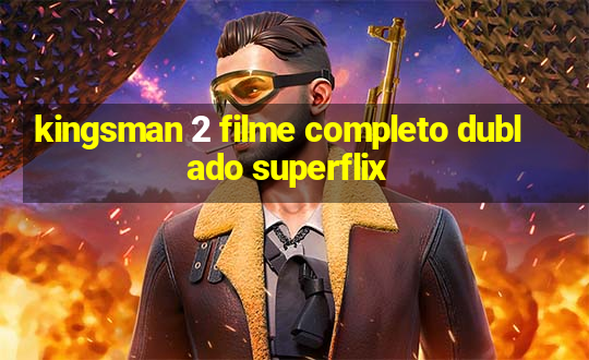 kingsman 2 filme completo dublado superflix