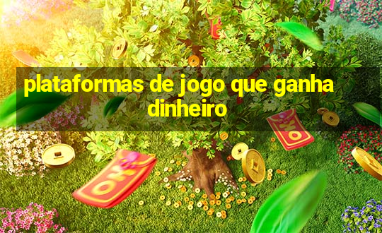 plataformas de jogo que ganha dinheiro