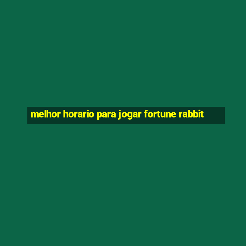 melhor horario para jogar fortune rabbit