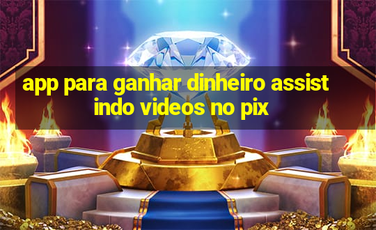 app para ganhar dinheiro assistindo videos no pix