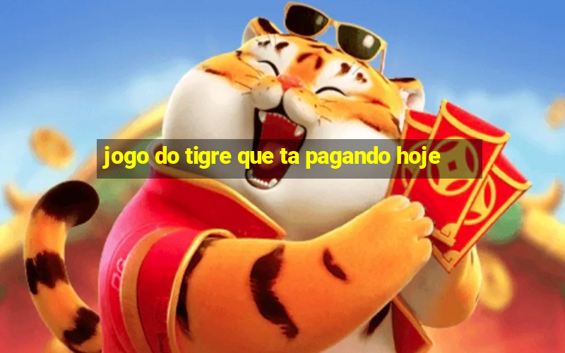 jogo do tigre que ta pagando hoje