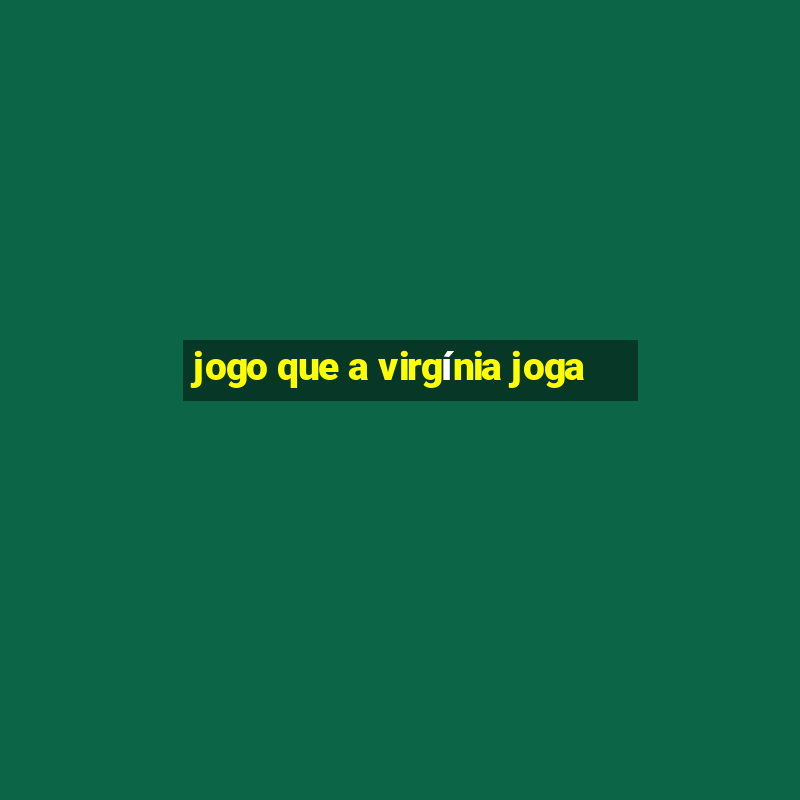 jogo que a virgínia joga