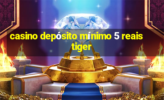 casino depósito mínimo 5 reais tiger