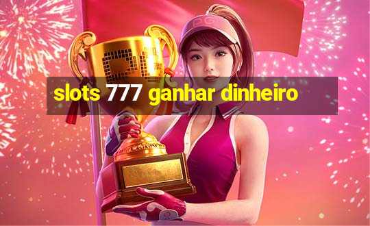 slots 777 ganhar dinheiro