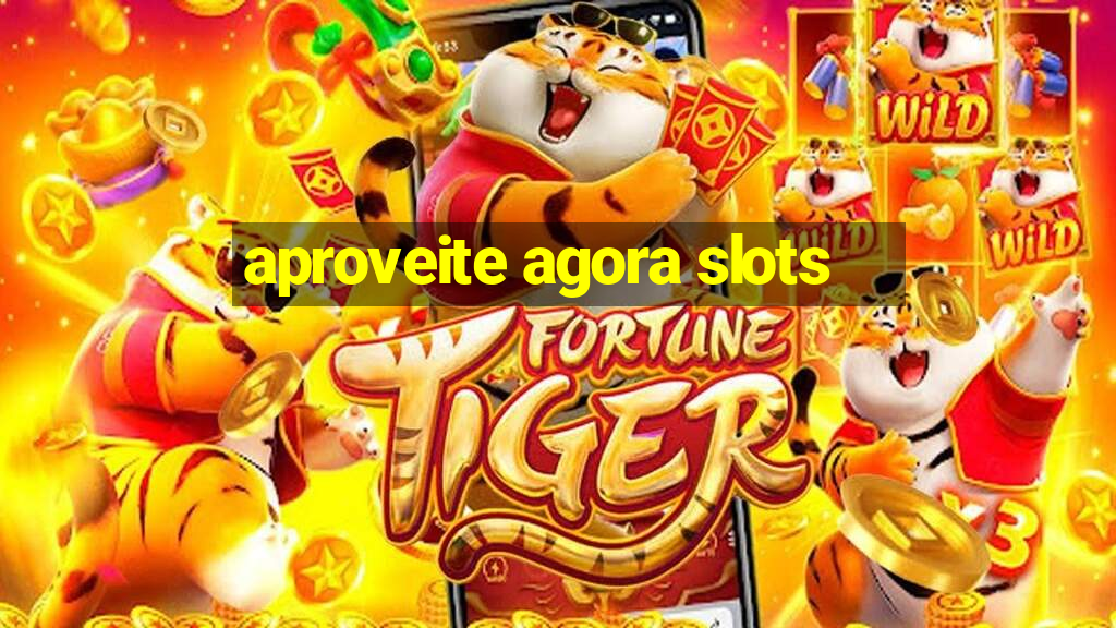 aproveite agora slots