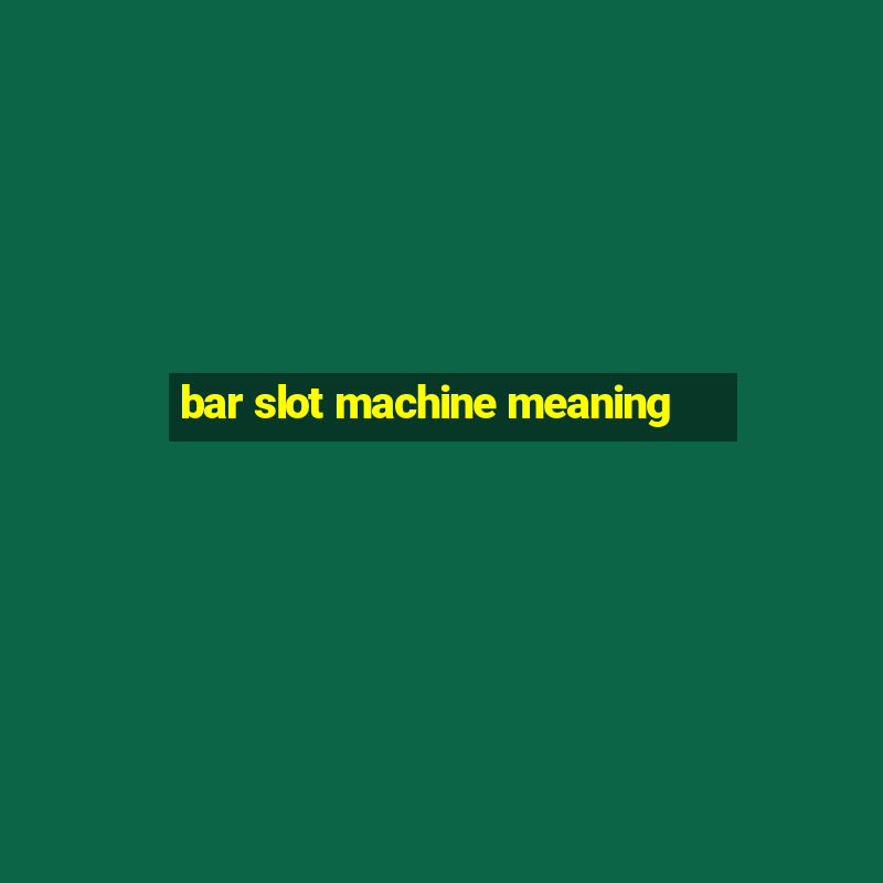 bar slot machine meaning