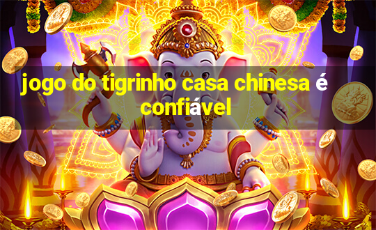 jogo do tigrinho casa chinesa é confiável