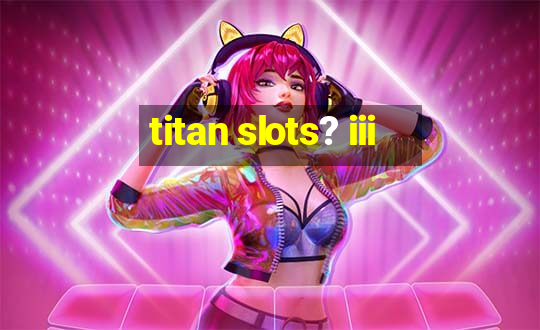 titan slots? iii