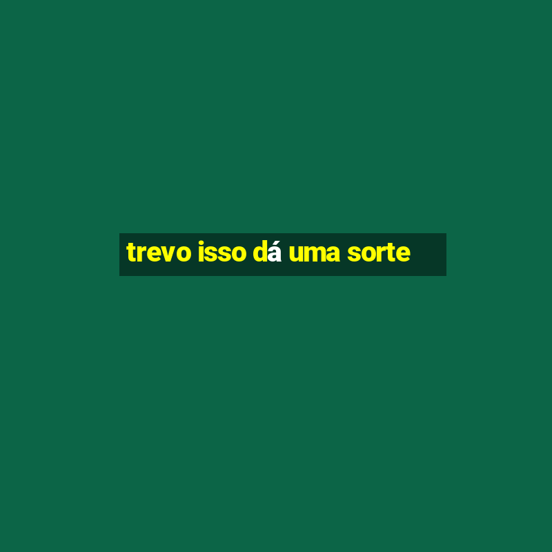 trevo isso dá uma sorte