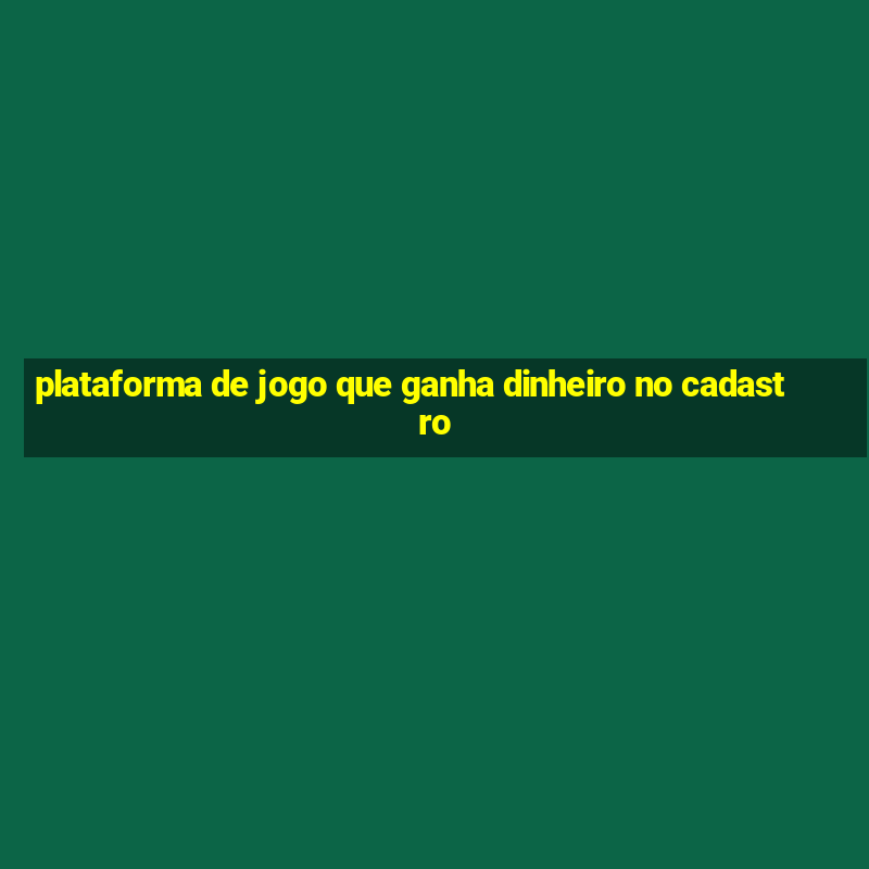 plataforma de jogo que ganha dinheiro no cadastro