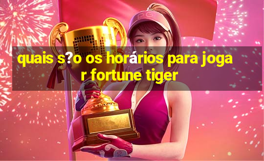 quais s?o os horários para jogar fortune tiger