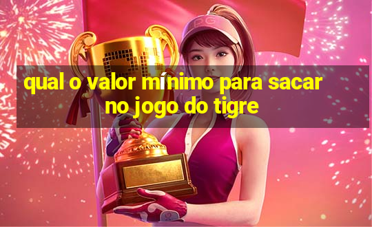 qual o valor mínimo para sacar no jogo do tigre