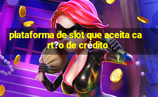 plataforma de slot que aceita cart?o de crédito