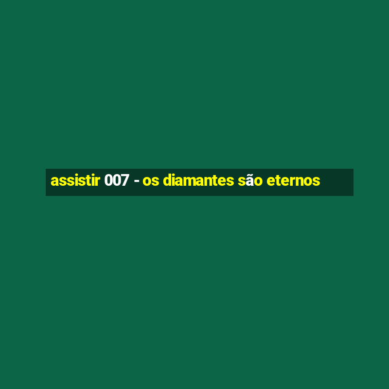 assistir 007 - os diamantes são eternos