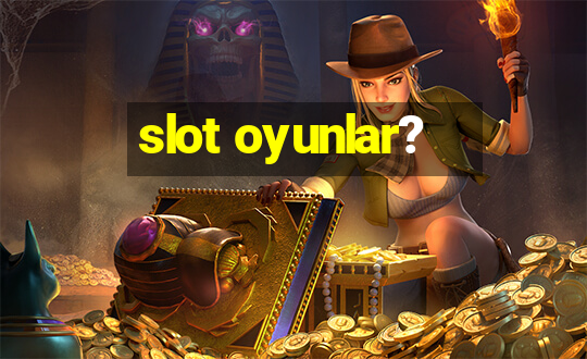 slot oyunlar?