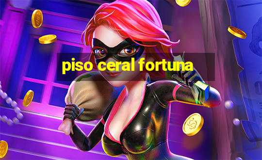 piso ceral fortuna