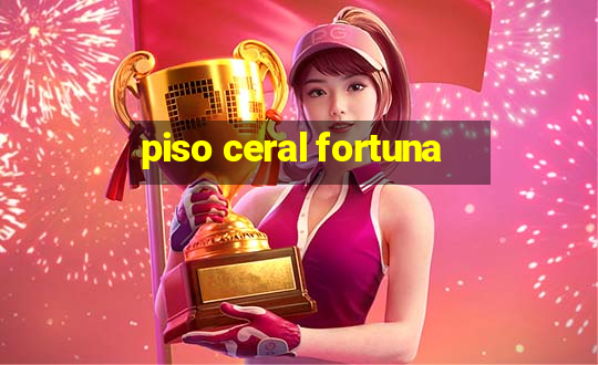 piso ceral fortuna