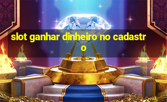 slot ganhar dinheiro no cadastro