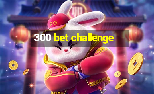 300 bet challenge