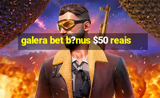 galera bet b?nus $50 reais