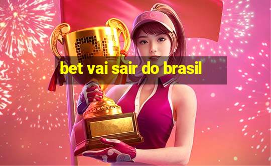 bet vai sair do brasil