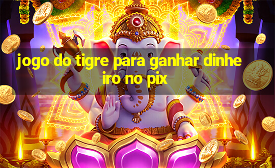 jogo do tigre para ganhar dinheiro no pix