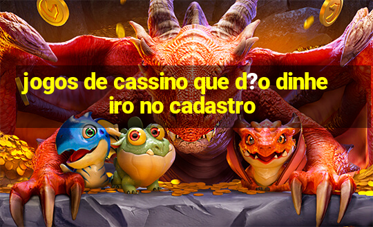 jogos de cassino que d?o dinheiro no cadastro