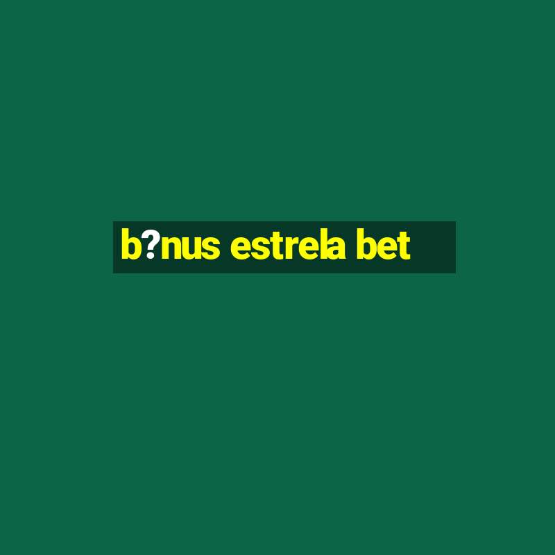 b?nus estrela bet