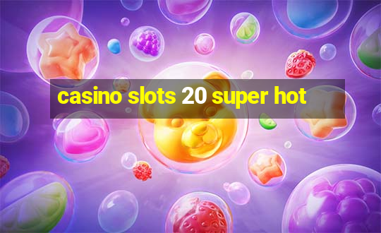 casino slots 20 super hot