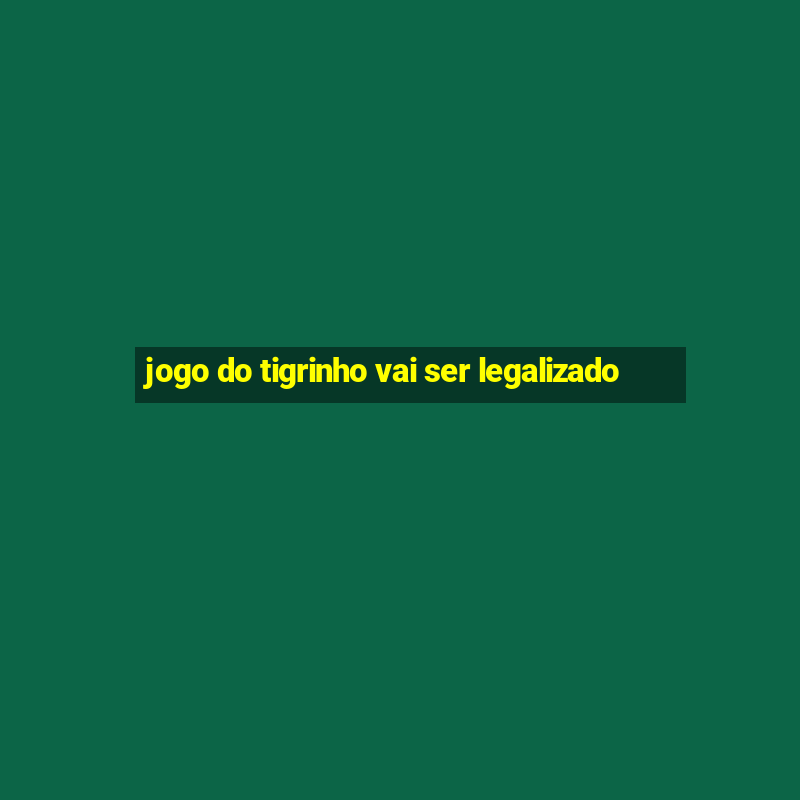 jogo do tigrinho vai ser legalizado