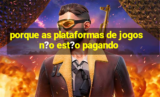 porque as plataformas de jogos n?o est?o pagando