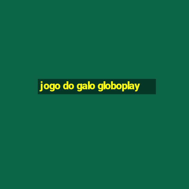 jogo do galo globoplay