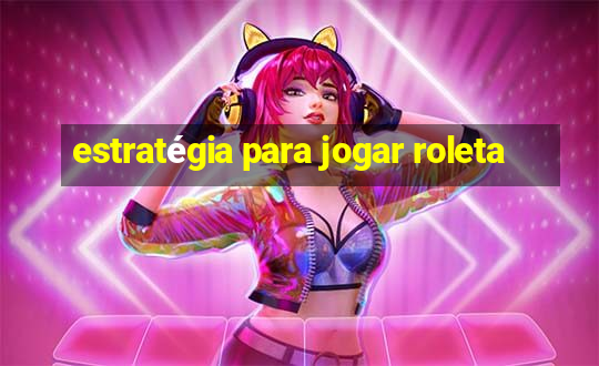 estratégia para jogar roleta