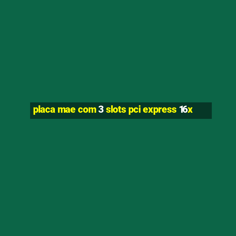 placa mae com 3 slots pci express 16x