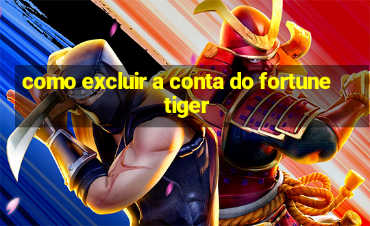 como excluir a conta do fortune tiger