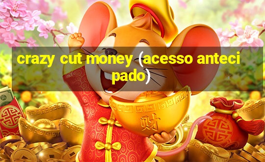 crazy cut money (acesso antecipado)