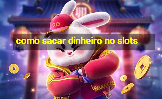 como sacar dinheiro no slots