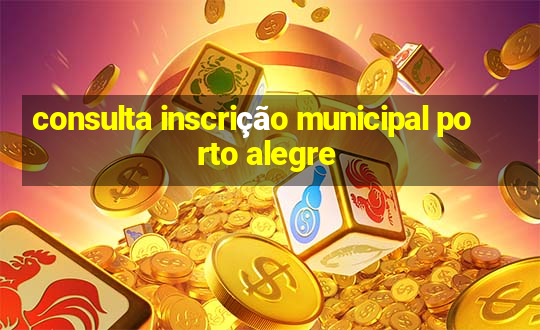 consulta inscrição municipal porto alegre