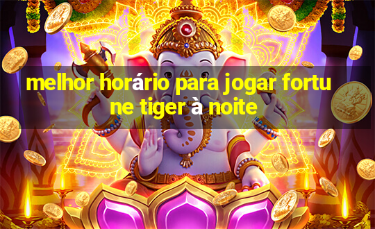 melhor horário para jogar fortune tiger à noite