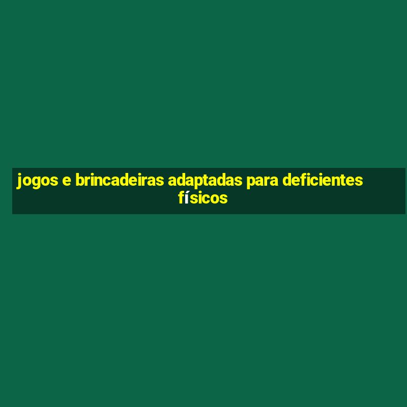 jogos e brincadeiras adaptadas para deficientes físicos