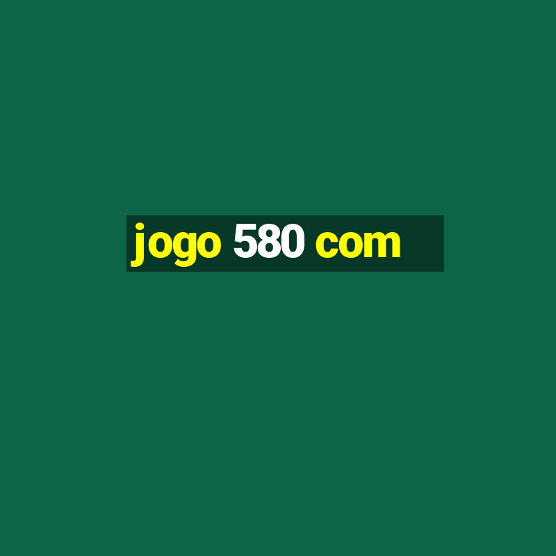 jogo 580 com