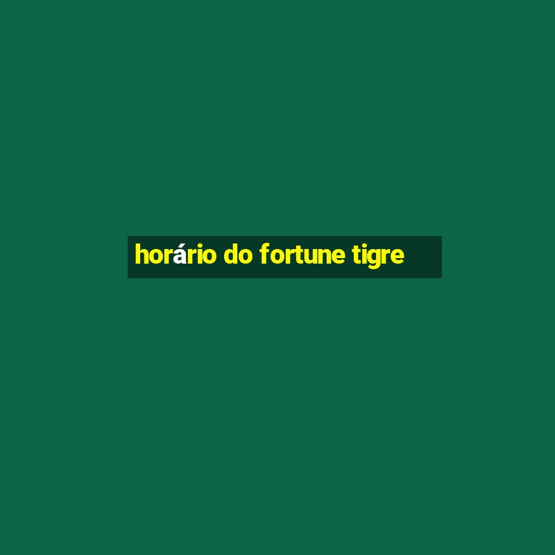 horário do fortune tigre