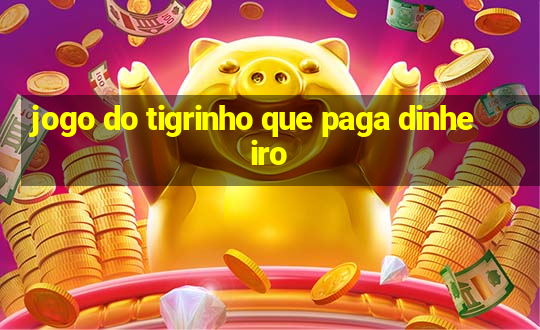 jogo do tigrinho que paga dinheiro