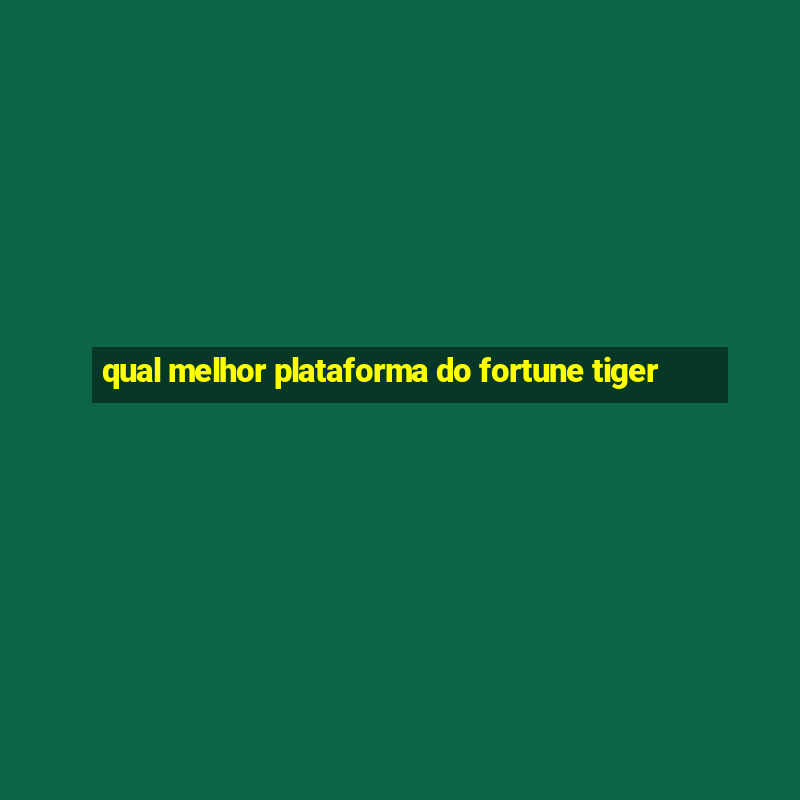 qual melhor plataforma do fortune tiger