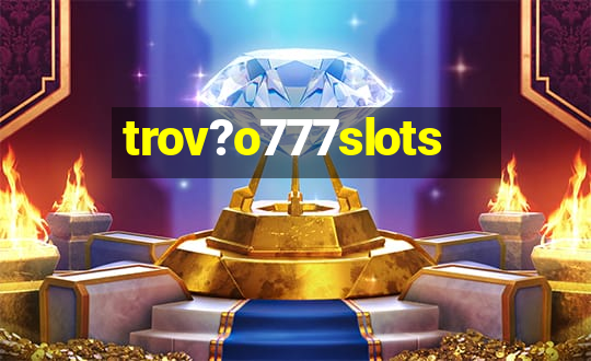 trov?o777slots