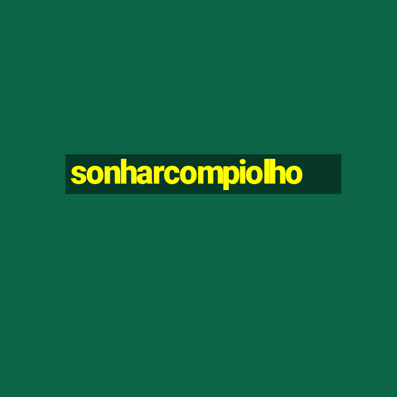 sonharcompiolho