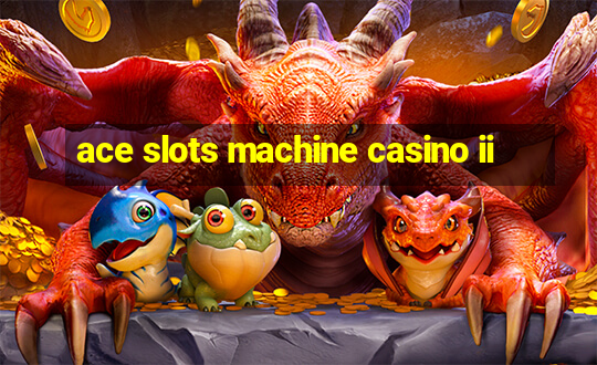 ace slots machine casino ii