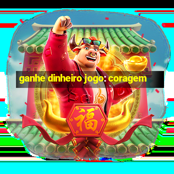 ganhe dinheiro jogo: coragem