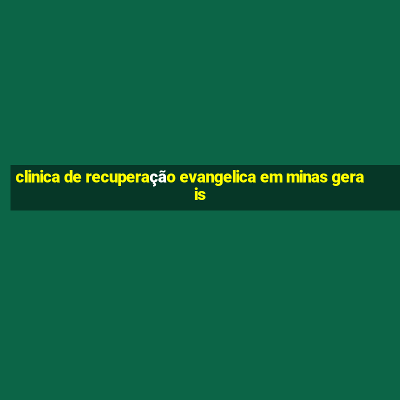 clinica de recuperação evangelica em minas gerais